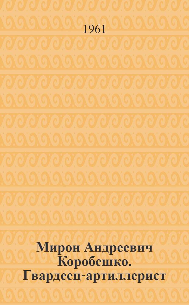 Мирон Андреевич Коробешко. [Гвардеец-артиллерист]