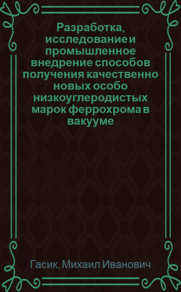 Разработка, исследование и промышленное внедрение способов получения качественно новых особо низкоуглеродистых марок феррохрома в вакууме : Автореферат дис. на соискание учен. степени д-ра тех. наук