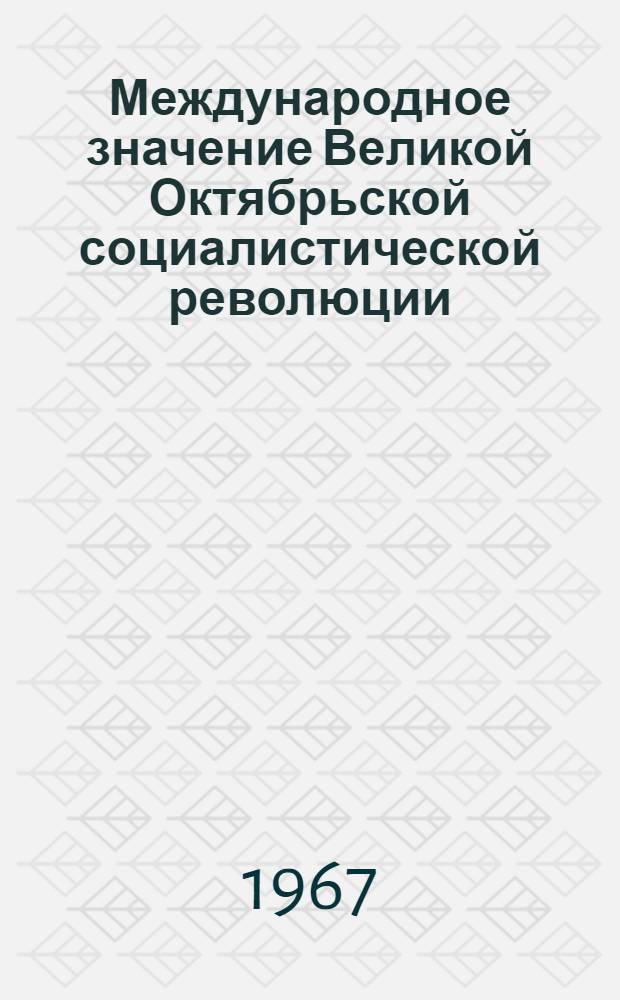 Международное значение Великой Октябрьской социалистической революции : (Материалы для лекции)
