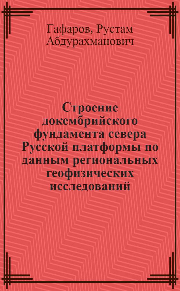 Строение докембрийского фундамента севера Русской платформы по данным региональных геофизических исследований : Автореферат дис., представл. на соискание учен. степени кандидата геол.-минералогич. наук