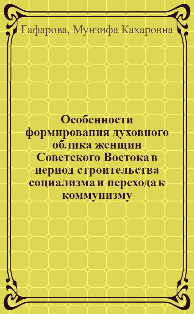 Особенности формирования духовного облика женщин Советского Востока в период строительства социализма и перехода к коммунизму : Автореферат дис. на соискание учен. степени д-ра философ. наук