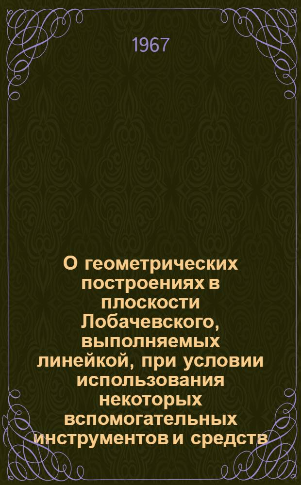 О геометрических построениях в плоскости Лобачевского, выполняемых линейкой, при условии использования некоторых вспомогательных инструментов и средств : Автореферат дис. на соискание учен. степени канд. физ.-мат. наук