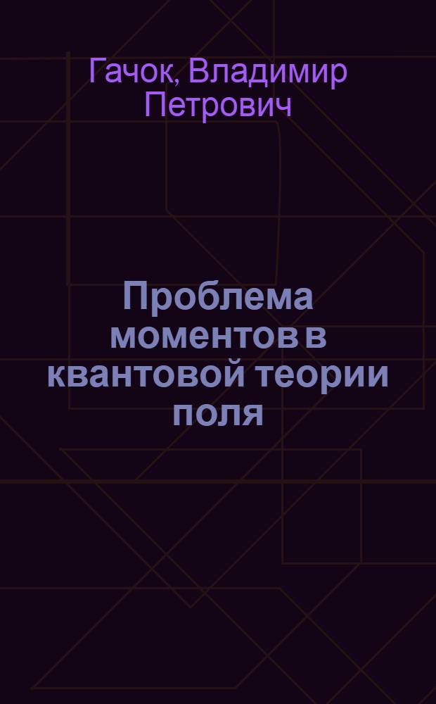 Проблема моментов в квантовой теории поля : Автореферат дис. на соискание учен. степени д-ра физ.-мат. наук