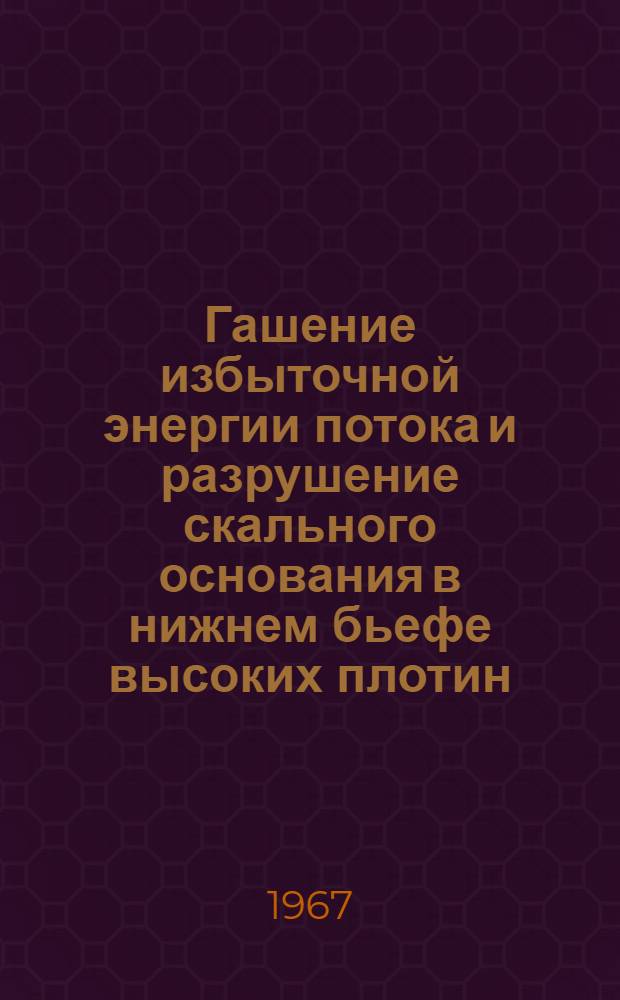 Гашение избыточной энергии потока и разрушение скального основания в нижнем бьефе высоких плотин : Информ. материалы (1952-1966 гг.)
