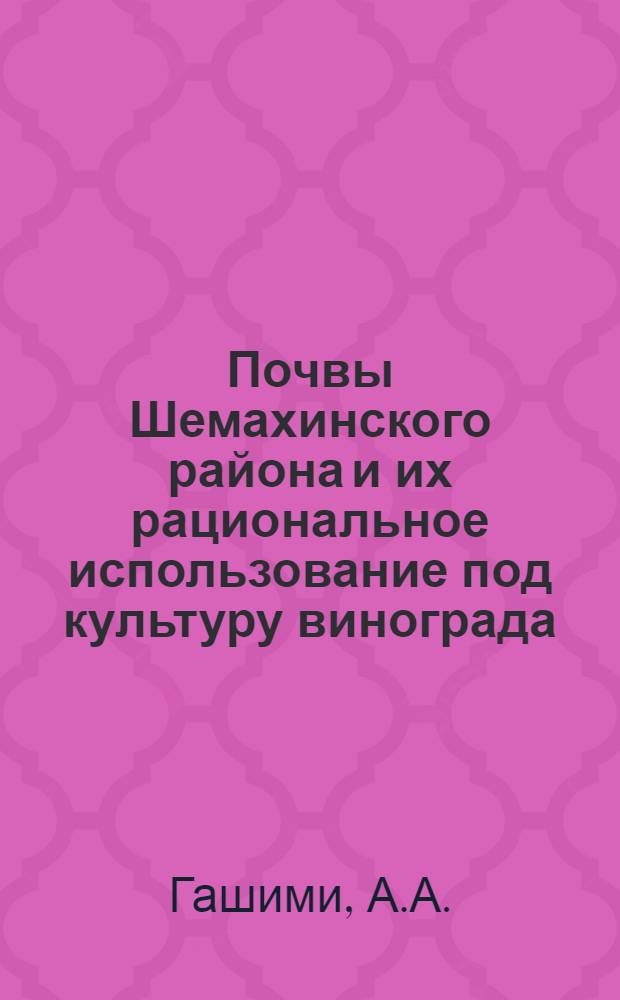 Почвы Шемахинского района и их рациональное использование под культуру винограда : Автореферат дис. на соискание учен. степени канд. с.-х. наук