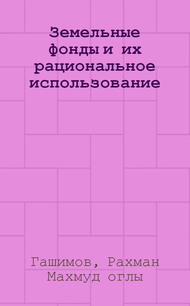 Земельные фонды и их рациональное использование : (На примере Ленкоранского и Астарин. районов АзССР) : Автореферат дис. на соискание учен. степени кандидата экон. наук