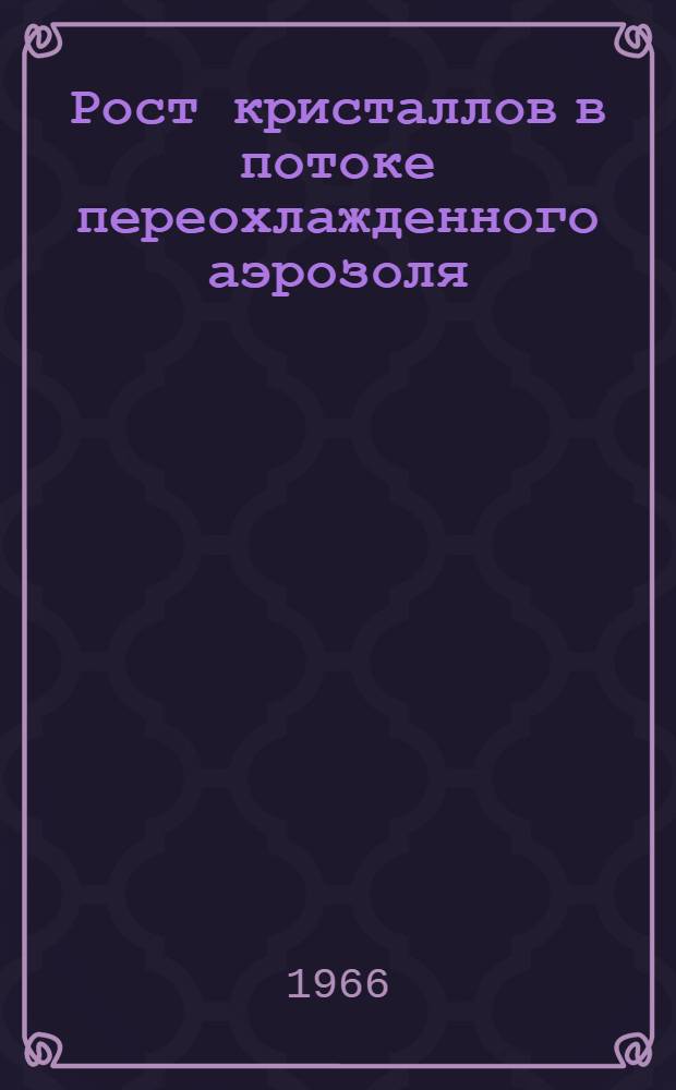 Рост кристаллов в потоке переохлажденного аэрозоля : Автореферат дис. на соискание учен. степени канд. физ.-мат. наук