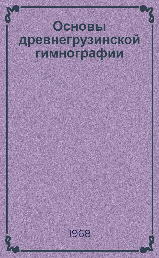 Основы древнегрузинской гимнографии : Автореферат дис. на соискание учен. степени д-ра филол. наук