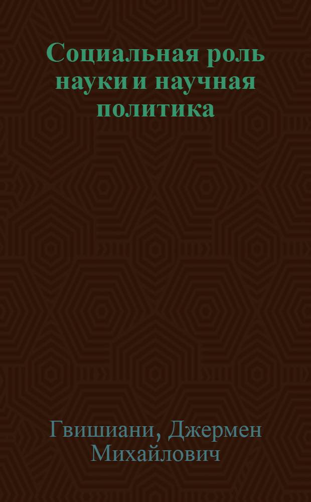 Социальная роль науки и научная политика : Доклад на пленарном заседании
