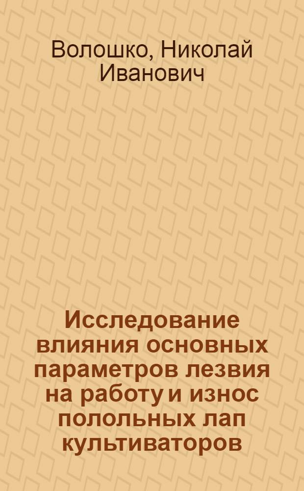 Исследование влияния основных параметров лезвия на работу и износ полольных лап культиваторов : Автореферат дис. на соискание учен. степени кандидата техн. наук