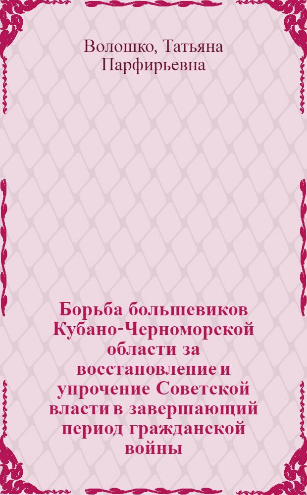 Борьба большевиков Кубано-Черноморской области за восстановление и упрочение Советской власти в завершающий период гражданской войны : Автореферат дис. на соискание учен. степени кандидата ист. наук