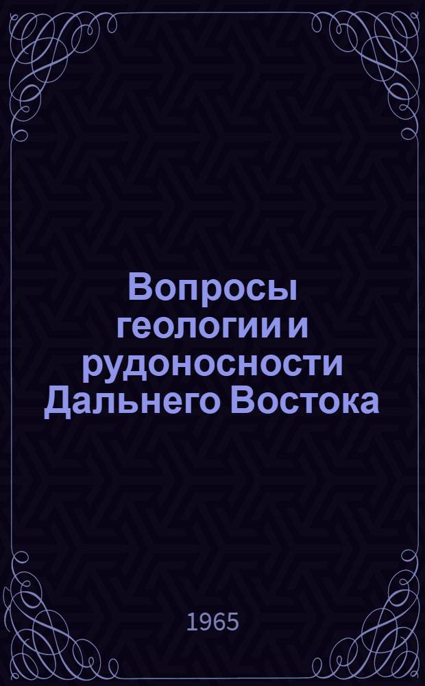 Вопросы геологии и рудоносности Дальнего Востока : (Тезисы докладов на Юбилейной сессии Дальневост. геол. ин-та ДВ филиала СО АН СССР, посвященной пятилетию Ин-та)