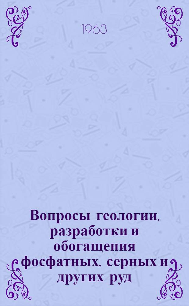 Вопросы геологии, разработки и обогащения фосфатных, серных и других руд : Материалы I конференции молодых специалистов. Май 1961 г