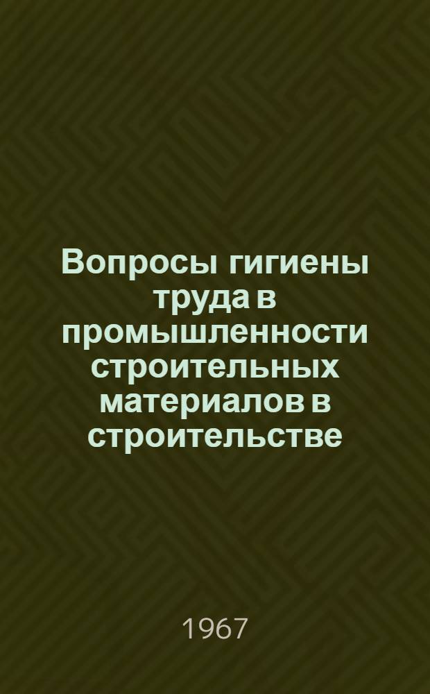 Вопросы гигиены труда в промышленности строительных материалов в строительстве : Сборник трудов