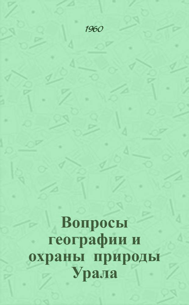 Вопросы географии и охраны природы Урала : Доклады Пятого Всеурал. совещ. по вопросам географии и охраны природы
