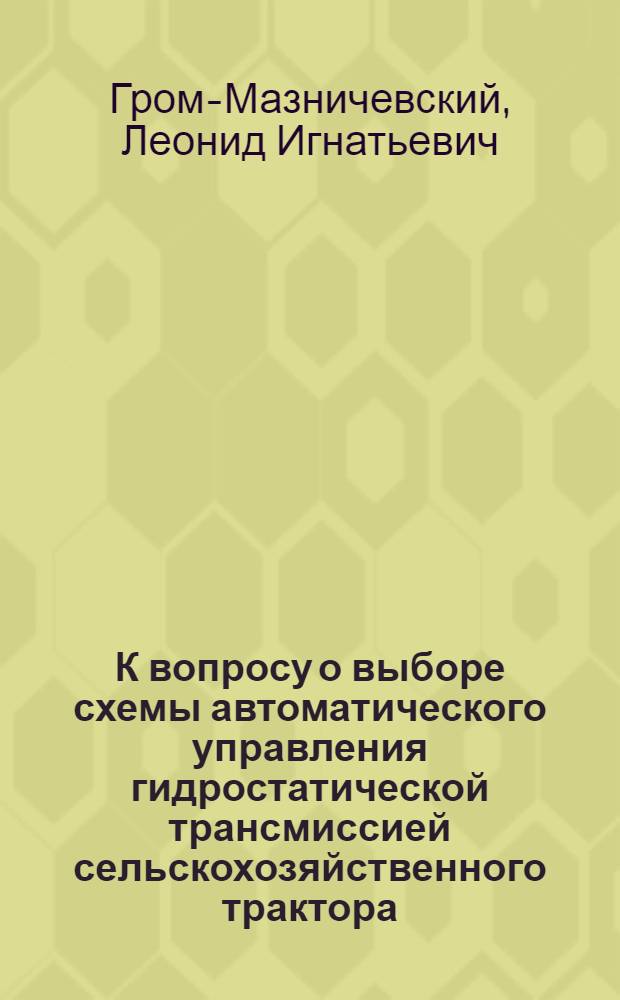 К вопросу о выборе схемы автоматического управления гидростатической трансмиссией сельскохозяйственного трактора : (Тезисы)