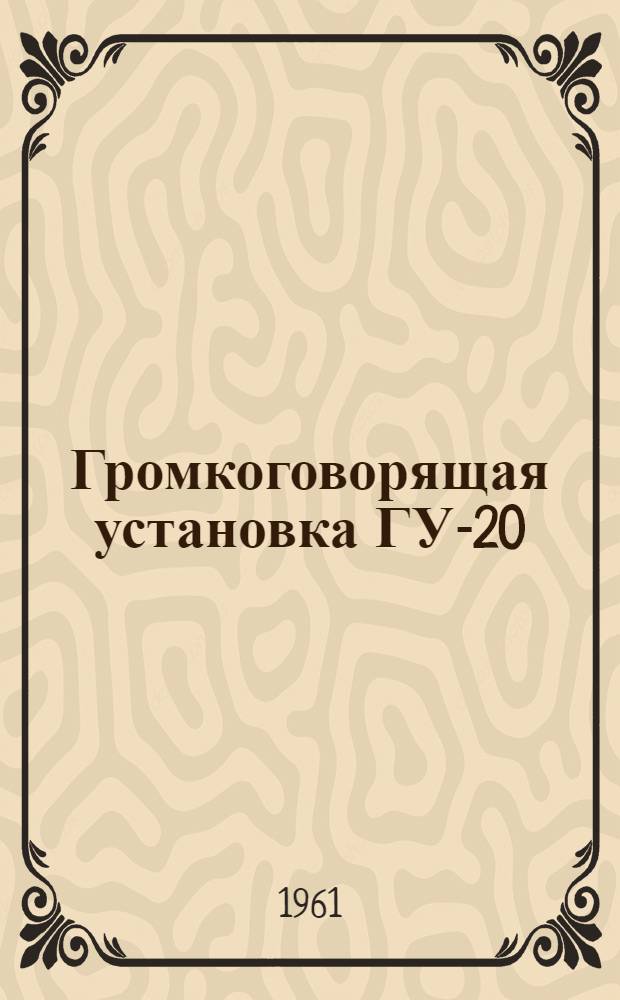 Громкоговорящая установка ГУ-20 : Техн. описание и инструкция по эксплуатации : (Серия В)