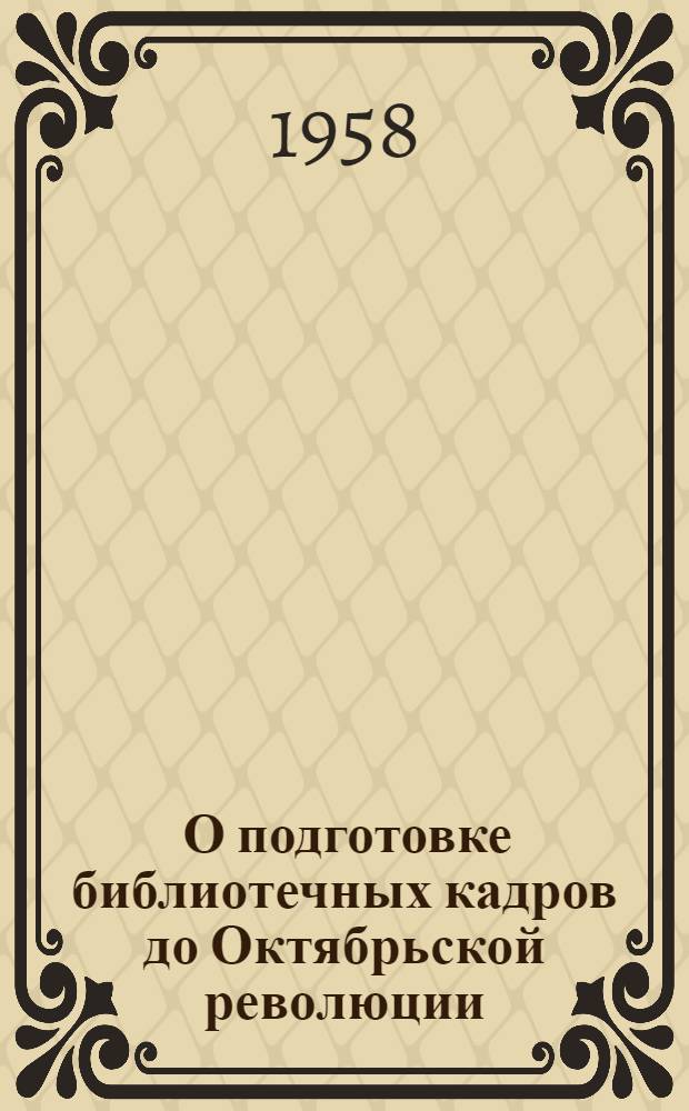 [О подготовке библиотечных кадров до Октябрьской революции]