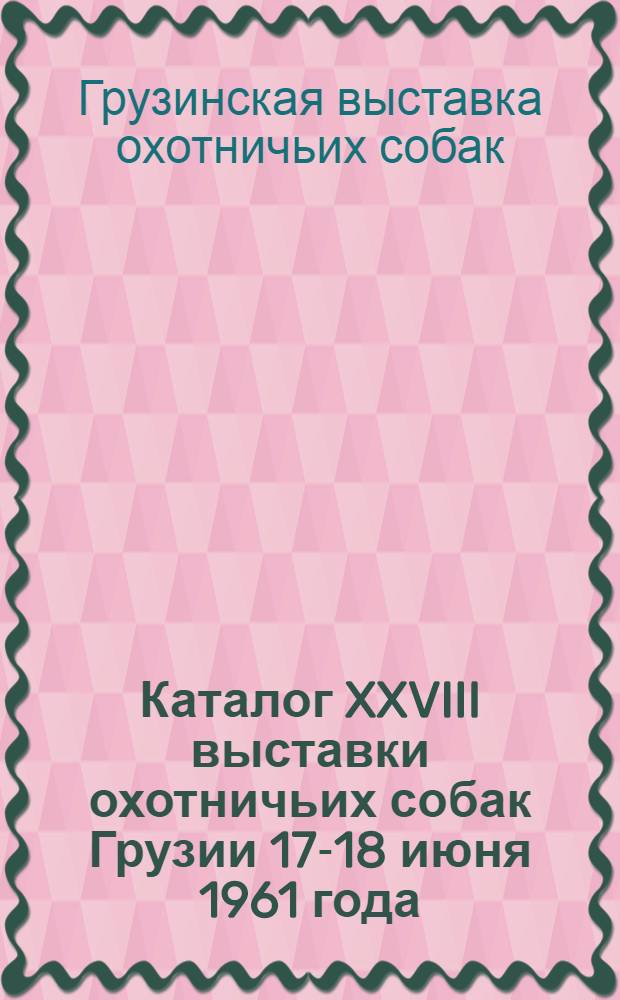 Каталог XXVIII выставки охотничьих собак Грузии 17-18 июня 1961 года