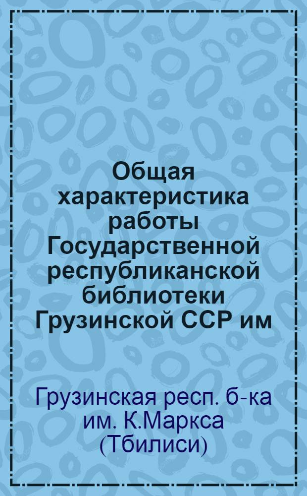 Общая характеристика работы Государственной республиканской библиотеки Грузинской ССР им. К. Маркса, проведенной в течении 1964 года