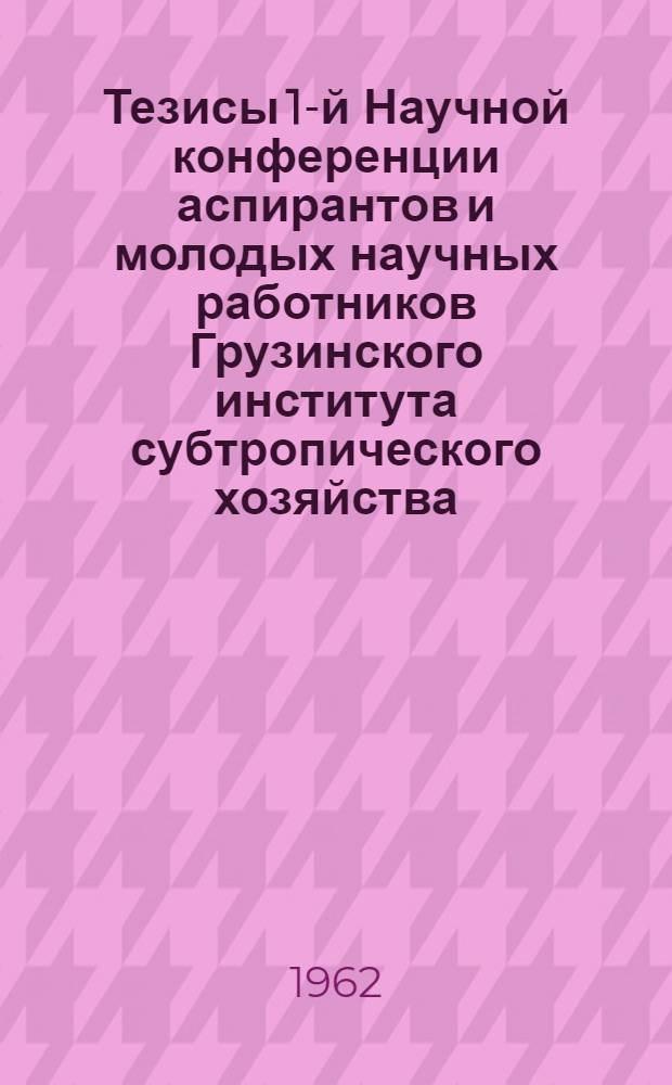 Тезисы 1-й Научной конференции аспирантов и молодых научных работников Грузинского института субтропического хозяйства