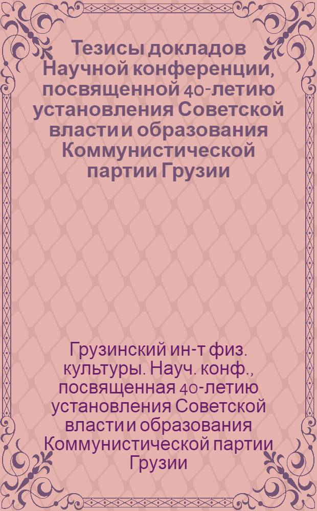 Тезисы докладов Научной конференции, посвященной 40-летию установления Советской власти и образования Коммунистической партии Грузии