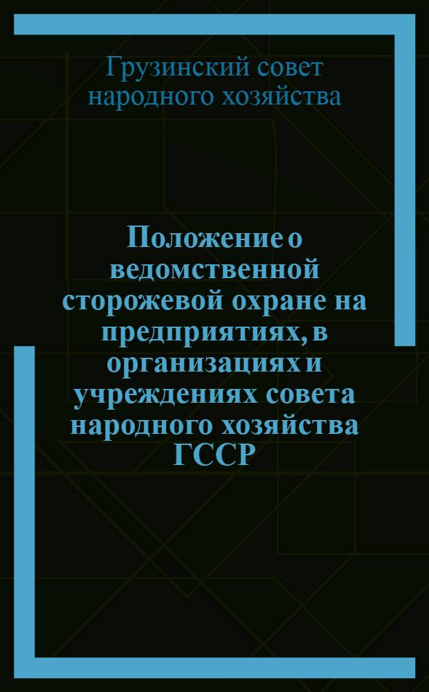Положение о ведомственной сторожевой охране на предприятиях, в организациях и учреждениях совета народного хозяйства ГССР