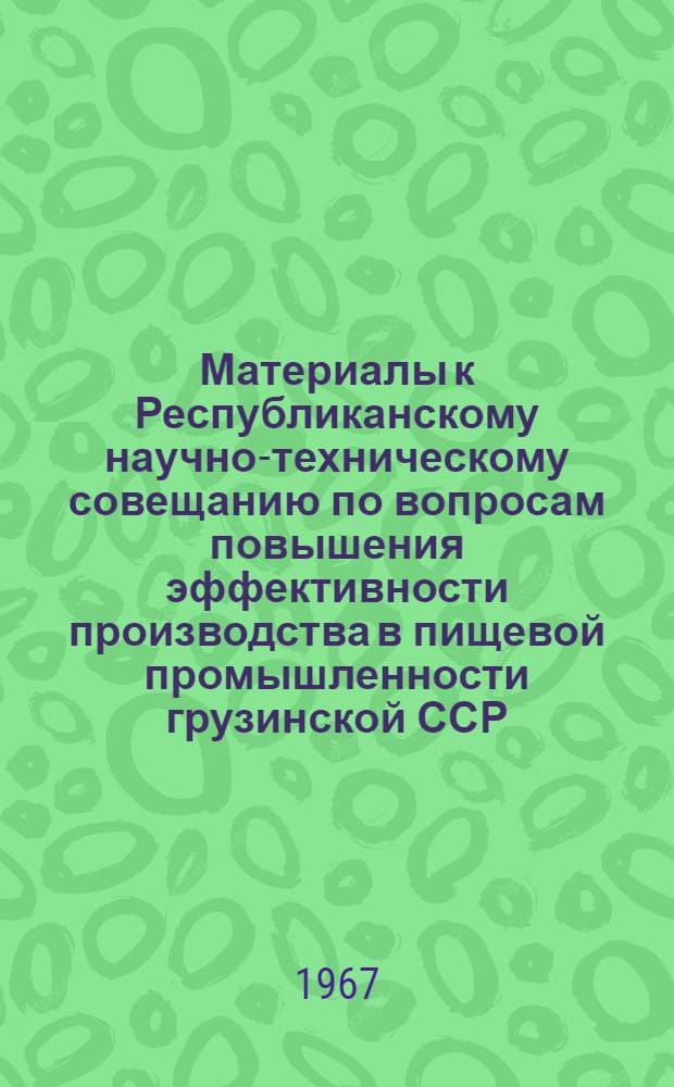 Материалы к Республиканскому научно-техническому совещанию по вопросам повышения эффективности производства в пищевой промышленности грузинской ССР : Тезисы докладов и выступлений