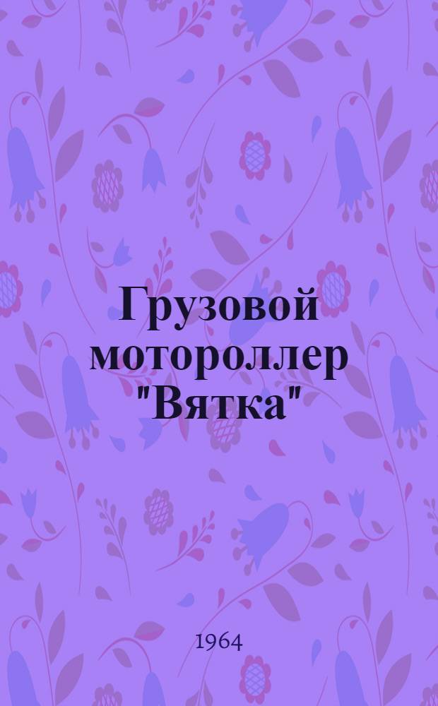 Грузовой мотороллер "Вятка" : Модель МГ-150 : Устройство и эксплуатация