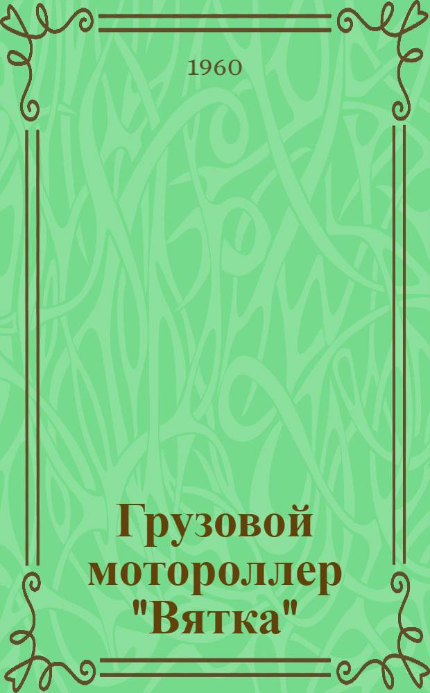 Грузовой мотороллер "Вятка" : Модель МГ-150 : Инструкция по уходу и эксплуатации