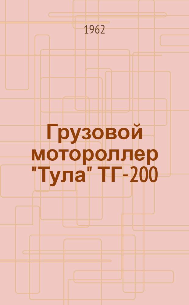 Грузовой мотороллер "Тула" ТГ-200 : Краткое описание и инструкция по эксплуатации и уходу