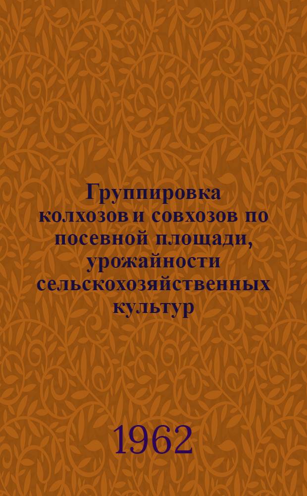 Группировка колхозов и совхозов по посевной площади, урожайности сельскохозяйственных культур, численности скота, производству и продаже продуктов животноводства на 100 гектаров сельскохозяйственных угодий по областям Казахской ССР в 1961 году