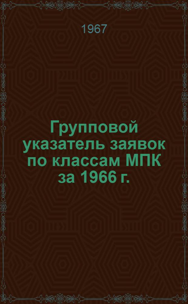 Групповой указатель заявок по классам МПК [за 1966 г.] : По материалам еженед. журн. "Auszüge aus den Patentanmeldungen ("Выдержки из патентных заявок") за 1965 г. : Федеративная Республика Германии