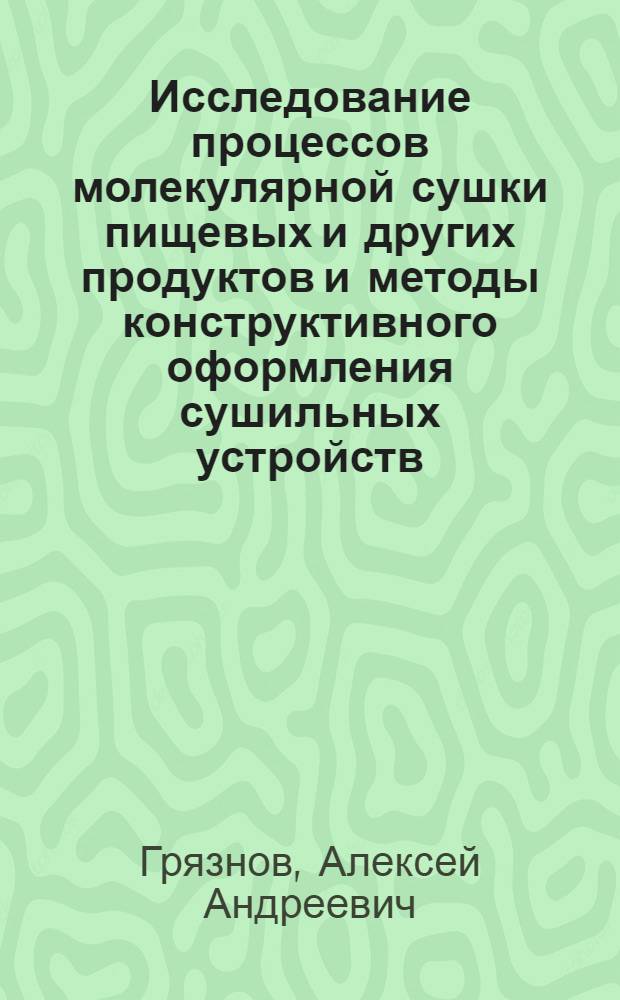 Исследование процессов молекулярной сушки пищевых и других продуктов и методы конструктивного оформления сушильных устройств : Автореферат дис., представл. на соискание учен. степени кандидата техн. наук