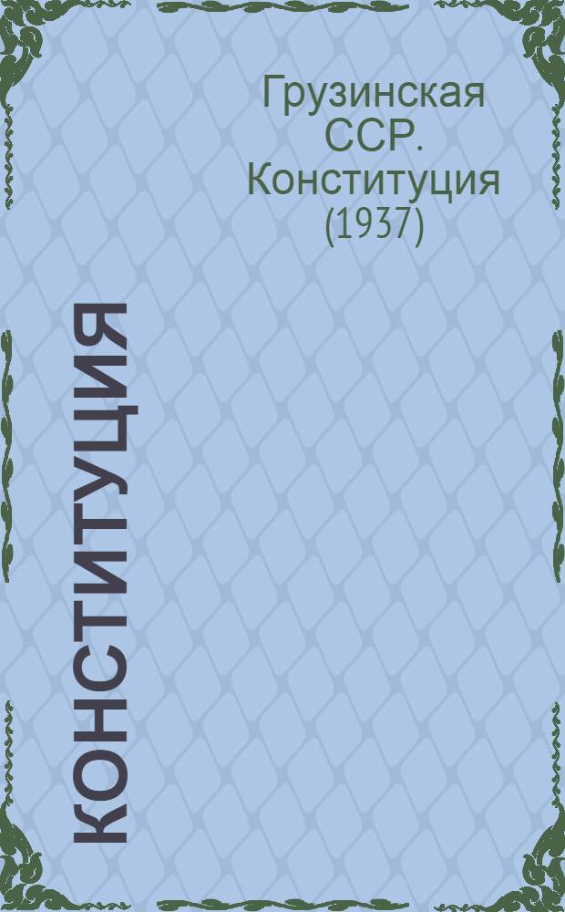Конституция (Основной закон) Грузинской Советской Социалистической Республики : С изм. и доп., принятыми на четвертой сессии Верховного Совета Груз. ССР шестого созыва