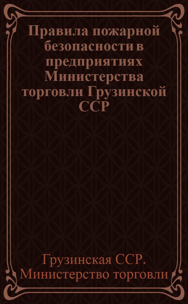 Правила пожарной безопасности в предприятиях Министерства торговли Грузинской ССР : Утв. 23/III 1959 г.