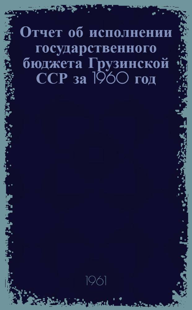 Отчет об исполнении государственного бюджета Грузинской ССР за 1960 год