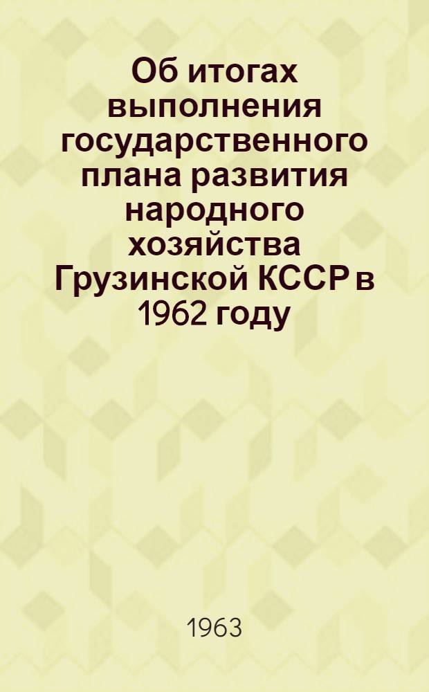 Об итогах выполнения государственного плана развития народного хозяйства Грузинской КССР в 1962 году