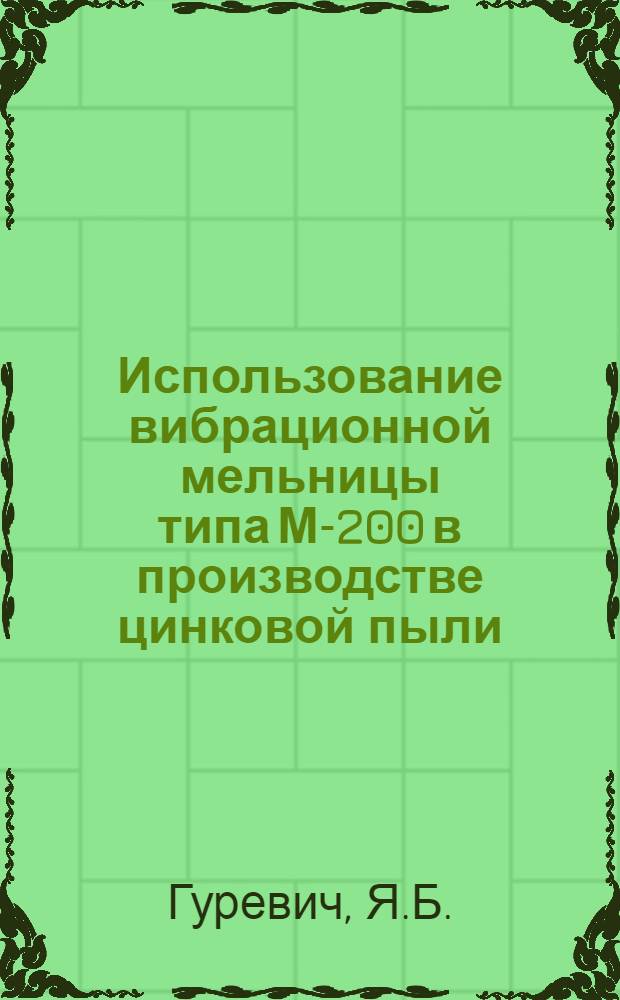 Использование вибрационной мельницы типа М-200 в производстве цинковой пыли : (Из опыта Дорогомиловского хим. завода им. Фрунзе)