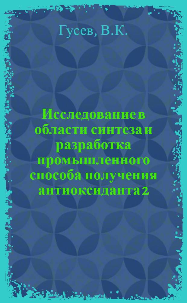 Исследование в области синтеза и разработка промышленного способа получения антиоксиданта 2,2'-метилен-бис-(4-мелит-6-третбутилфенола) : (22-46) : Автореферат дис. на соискание учен. степени канд. техн. наук : (346)