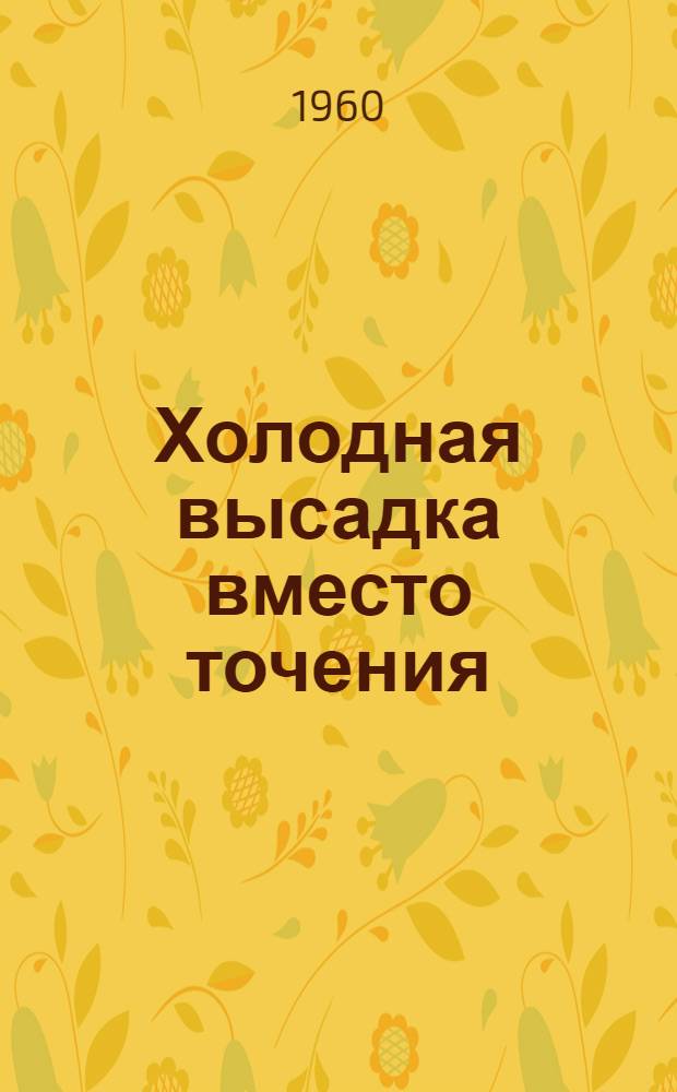 Холодная высадка вместо точения