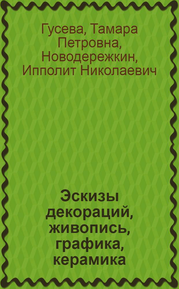 [Эскизы декораций, живопись, графика, керамика] : Каталог : Выставки работ художников театра и кино Тамары Гусевой и Ипполита Новодережкина