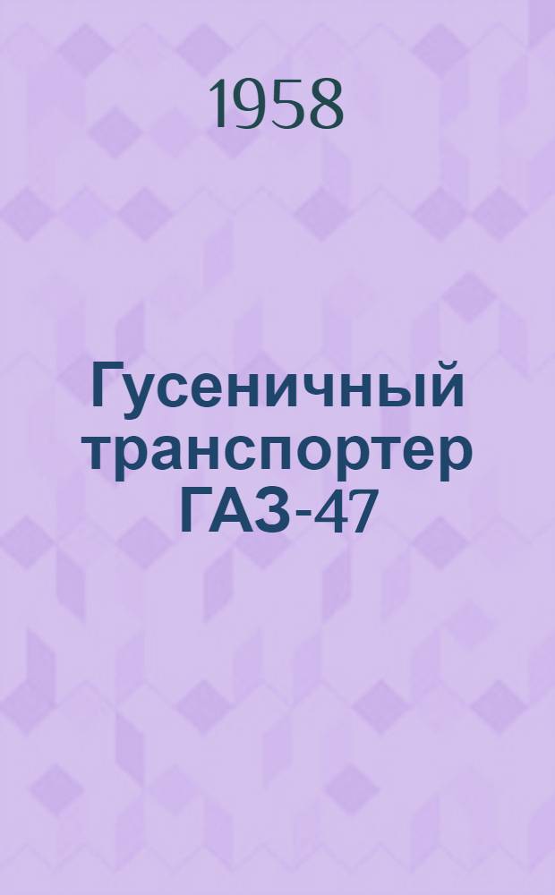 Гусеничный транспортер ГАЗ-47 : Инструкция по уходу