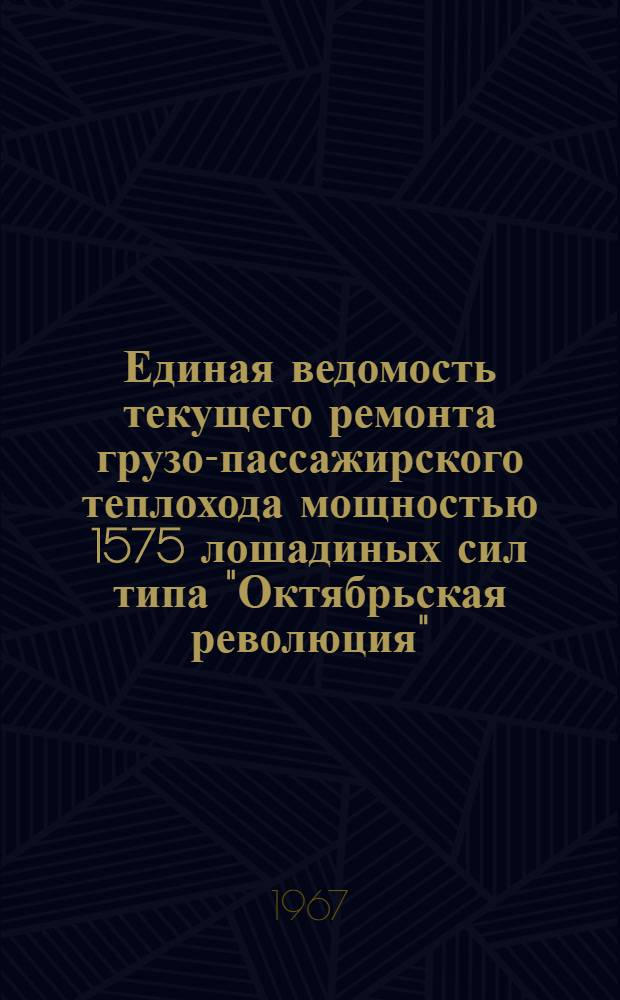 Единая ведомость текущего ремонта грузо-пассажирского теплохода мощностью 1575 лошадиных сил типа "Октябрьская революция" : (Проект № 26-37) : Утв. 16/XII 1965 г
