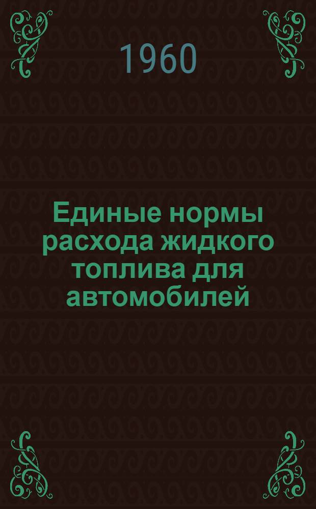 Единые нормы расхода жидкого топлива для автомобилей : Утв. СМ СССР 5/III 1960 г. и СМ БССР 11/IV 1960 г.