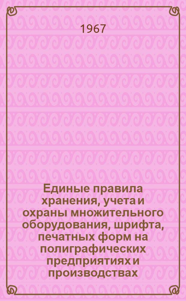 Единые правила хранения, учета и охраны множительного оборудования, шрифта, печатных форм на полиграфических предприятиях и производствах, а также на шрифтолитейных заводах