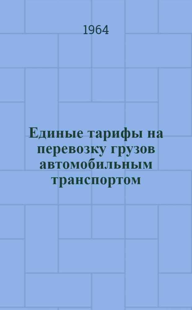 Единые тарифы на перевозку грузов автомобильным транспортом : Утв. Советом Министров Арм. ССР 11/IV 1964 г. : Вводятся в действие с 1 янв. 1965 г