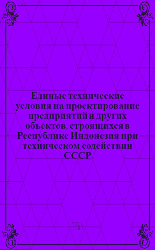 Единые технические условия на проектирование предприятий и других объектов, строящихся в Республике Индонезия при техническом содействии СССР : Утв. 20/VIII 1962