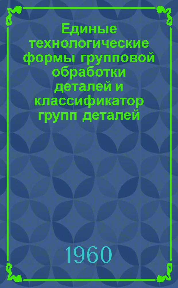 Единые технологические формы групповой обработки деталей и классификатор групп деталей, обрабатываемых на револьверных станках и токарных автоматах