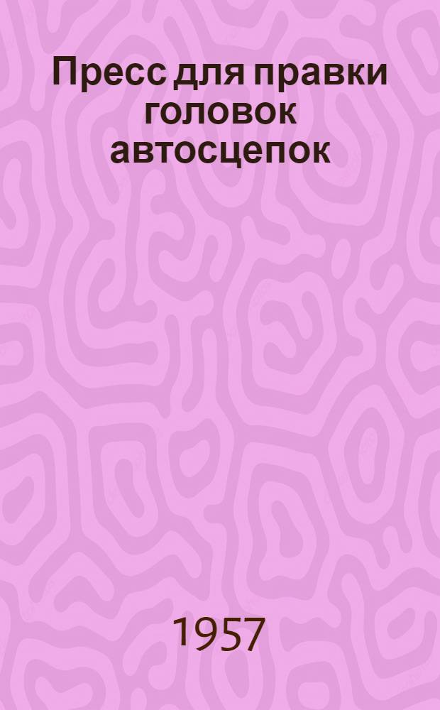 Пресс для правки головок автосцепок : Информ.-техн. письмо